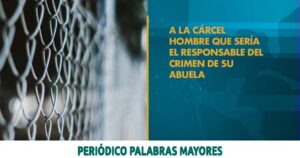 Lee más sobre el artículo A LA CÁRCEL HOMBRE QUE MATÓ A SU ABUELA